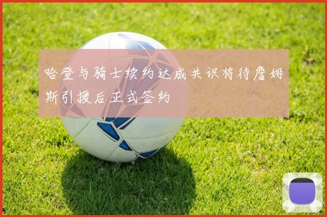 哈登与骑士续约达成共识将待詹姆斯引援后正式签约