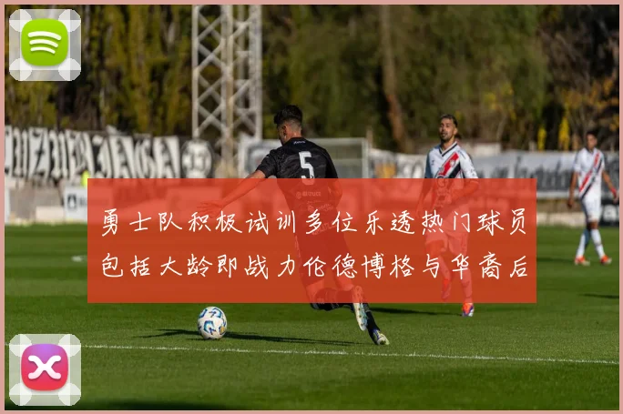 勇士队积极试训多位乐透热门球员包括大龄即战力伦德博格与华裔后卫伯里斯