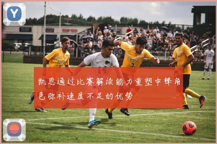 凯恩通过比赛解读能力重塑中锋角色弥补速度不足的优势
