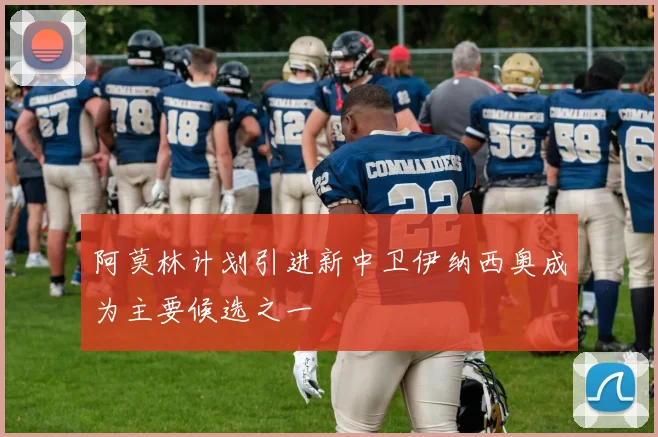 阿莫林计划引进新中卫伊纳西奥成为主要候选之一